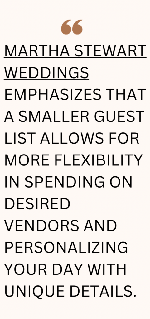 Quote by Martha Stewart Weddings emphasizes that a smaller guest list allows for more flexibility in spending on desired vendors and personalizing your day with unique details.